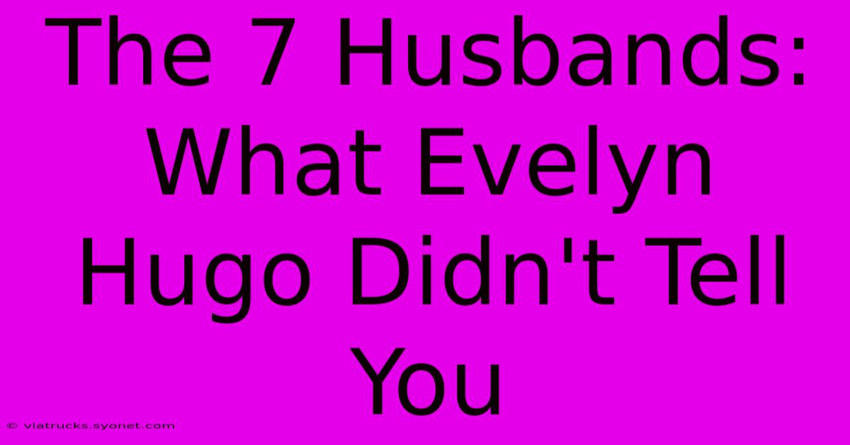 The 7 Husbands: What Evelyn Hugo Didn't Tell You