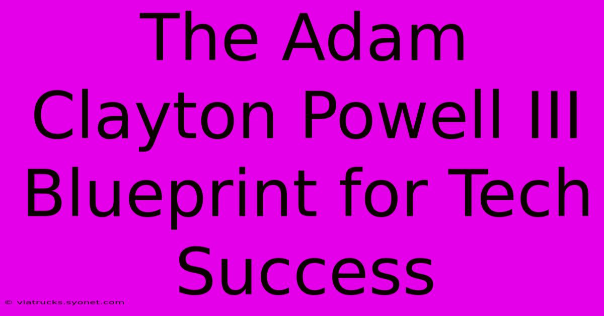 The Adam Clayton Powell III Blueprint For Tech Success