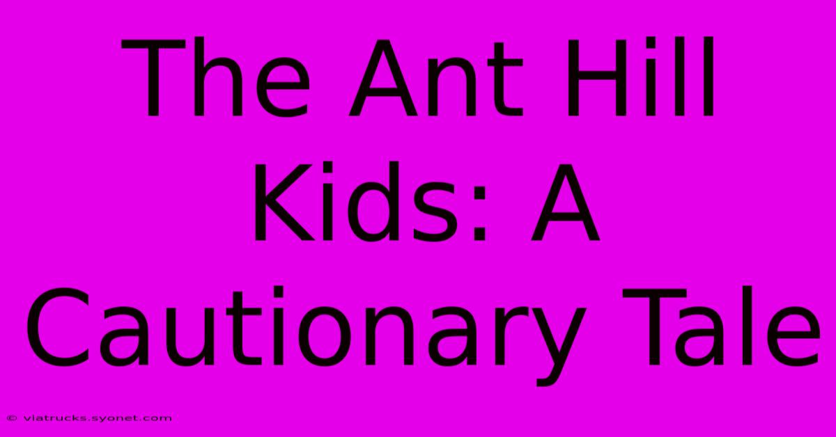 The Ant Hill Kids: A Cautionary Tale