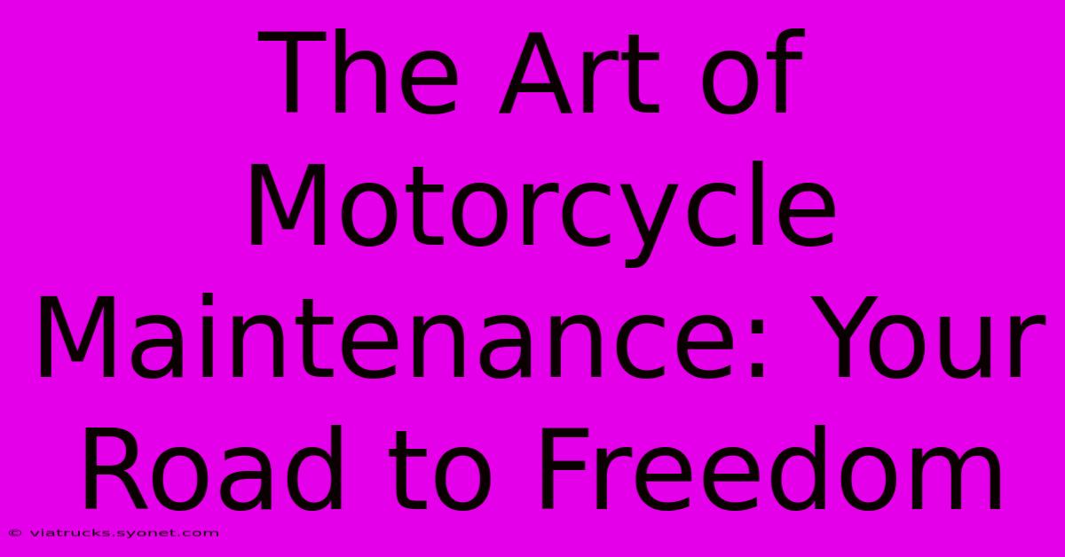 The Art Of Motorcycle Maintenance: Your Road To Freedom