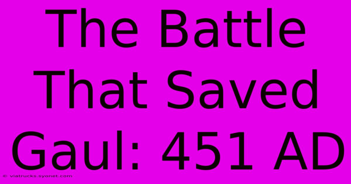 The Battle That Saved Gaul: 451 AD