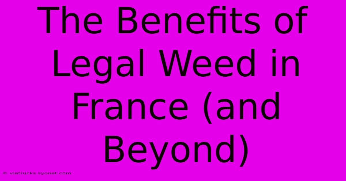 The Benefits Of Legal Weed In France (and Beyond)