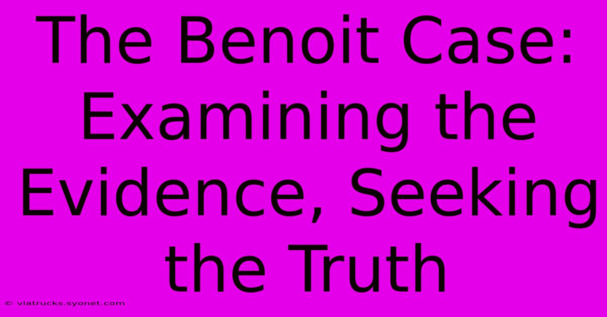 The Benoit Case: Examining The Evidence, Seeking The Truth