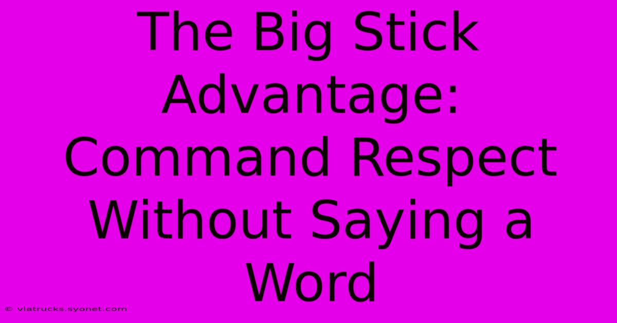 The Big Stick Advantage:  Command Respect Without Saying A Word