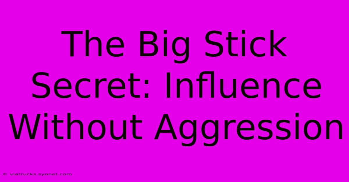 The Big Stick Secret: Influence Without Aggression