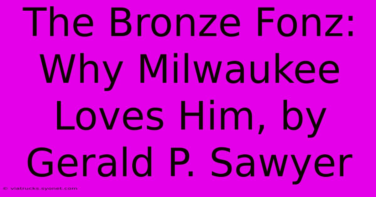 The Bronze Fonz: Why Milwaukee Loves Him, By Gerald P. Sawyer