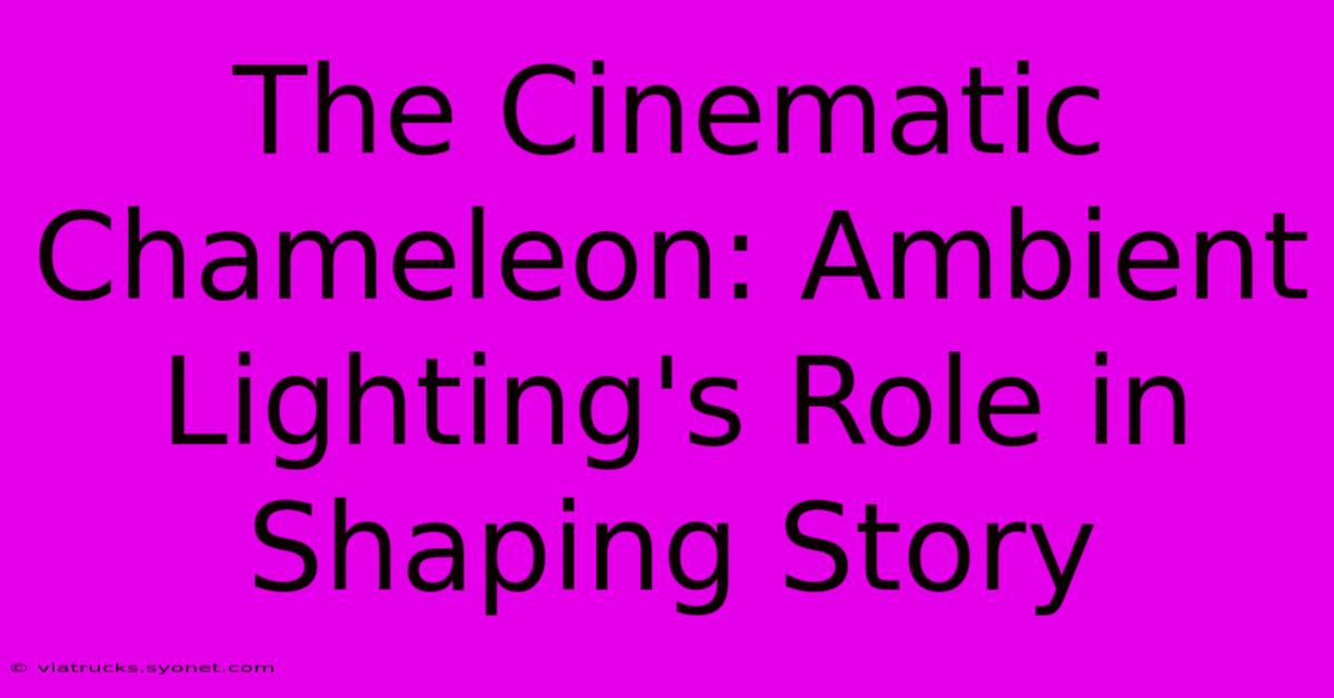 The Cinematic Chameleon: Ambient Lighting's Role In Shaping Story