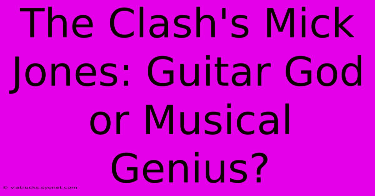 The Clash's Mick Jones: Guitar God Or Musical Genius?