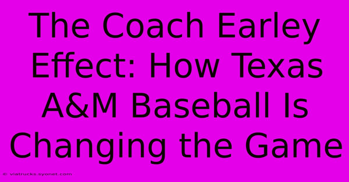 The Coach Earley Effect: How Texas A&M Baseball Is Changing The Game