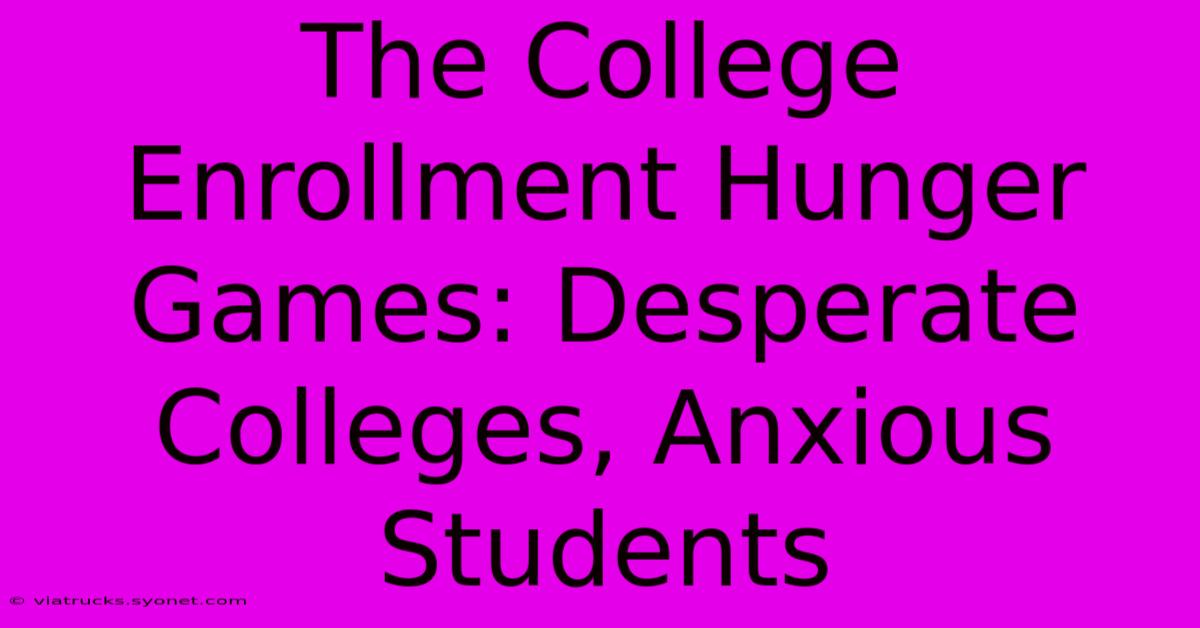 The College Enrollment Hunger Games: Desperate Colleges, Anxious Students