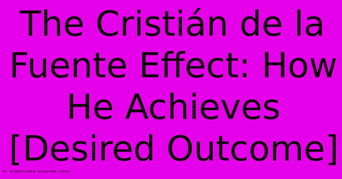 The Cristián De La Fuente Effect: How He Achieves [Desired Outcome]