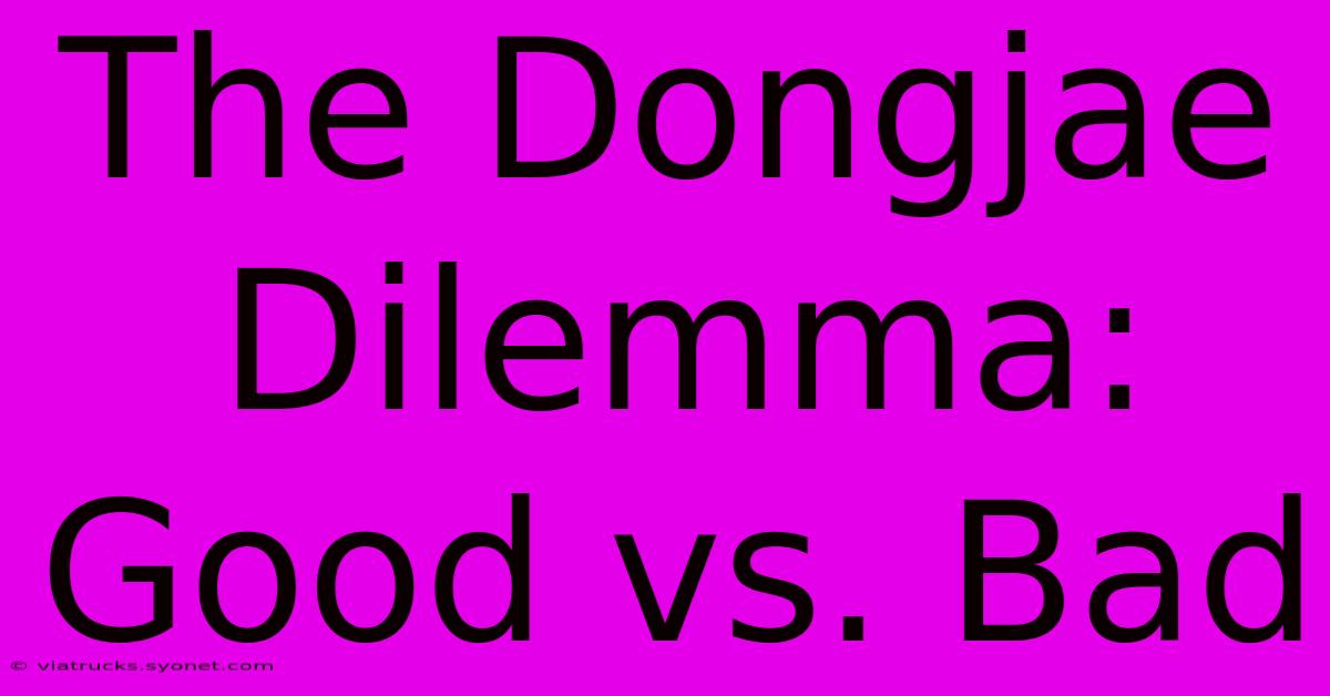 The Dongjae Dilemma: Good Vs. Bad