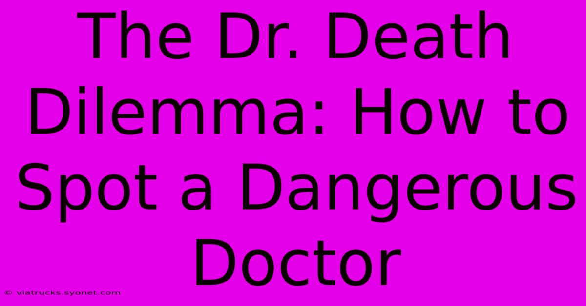 The Dr. Death Dilemma: How To Spot A Dangerous Doctor