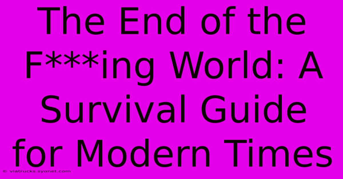 The End Of The F***ing World: A Survival Guide For Modern Times