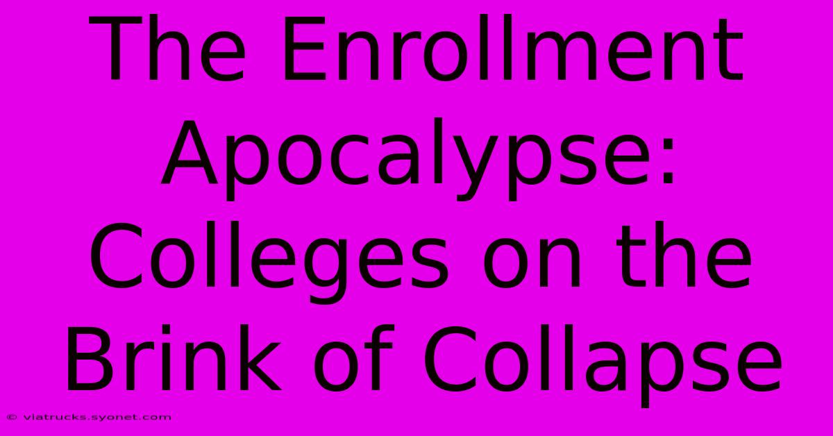 The Enrollment Apocalypse: Colleges On The Brink Of Collapse