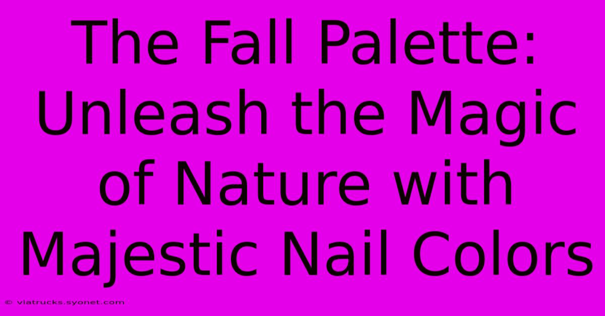 The Fall Palette: Unleash The Magic Of Nature With Majestic Nail Colors