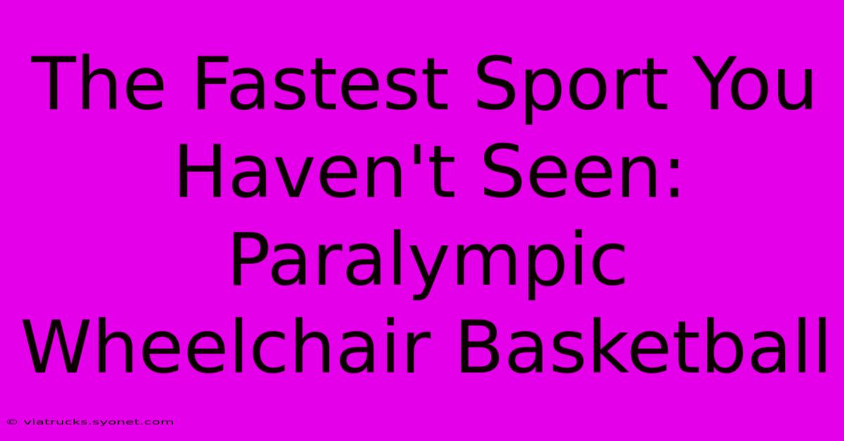 The Fastest Sport You Haven't Seen: Paralympic Wheelchair Basketball