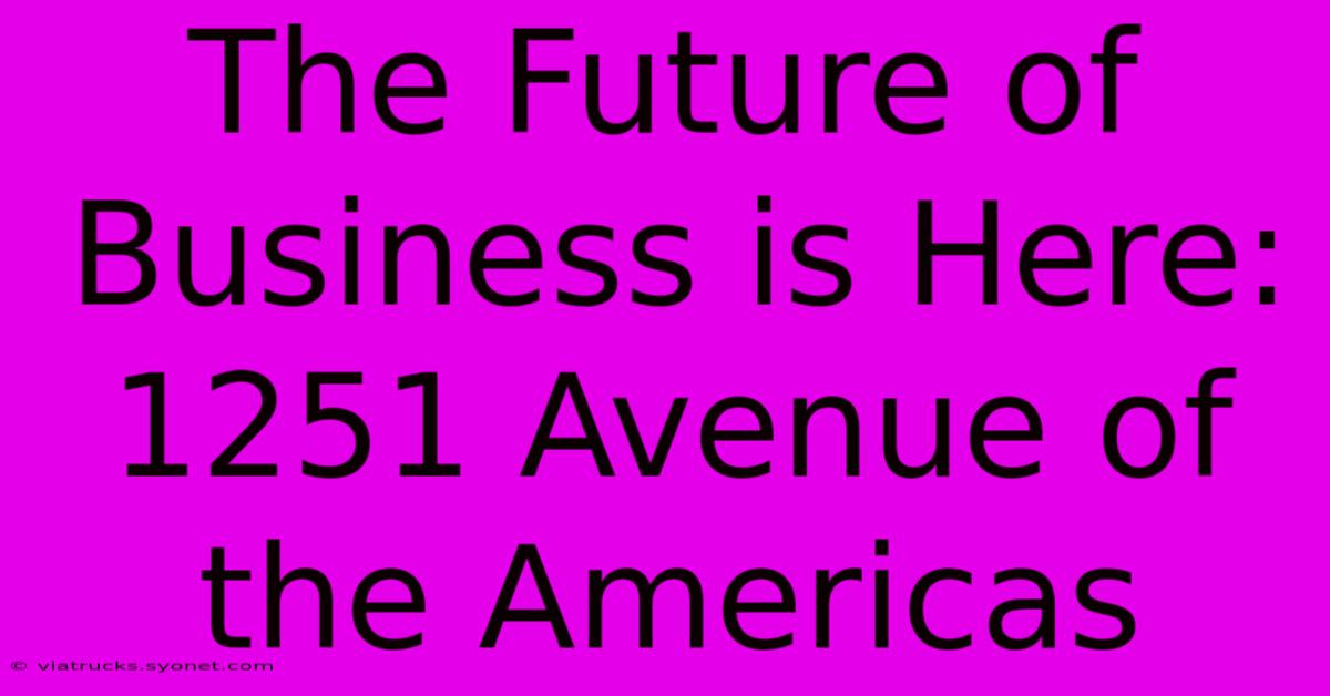 The Future Of Business Is Here: 1251 Avenue Of The Americas