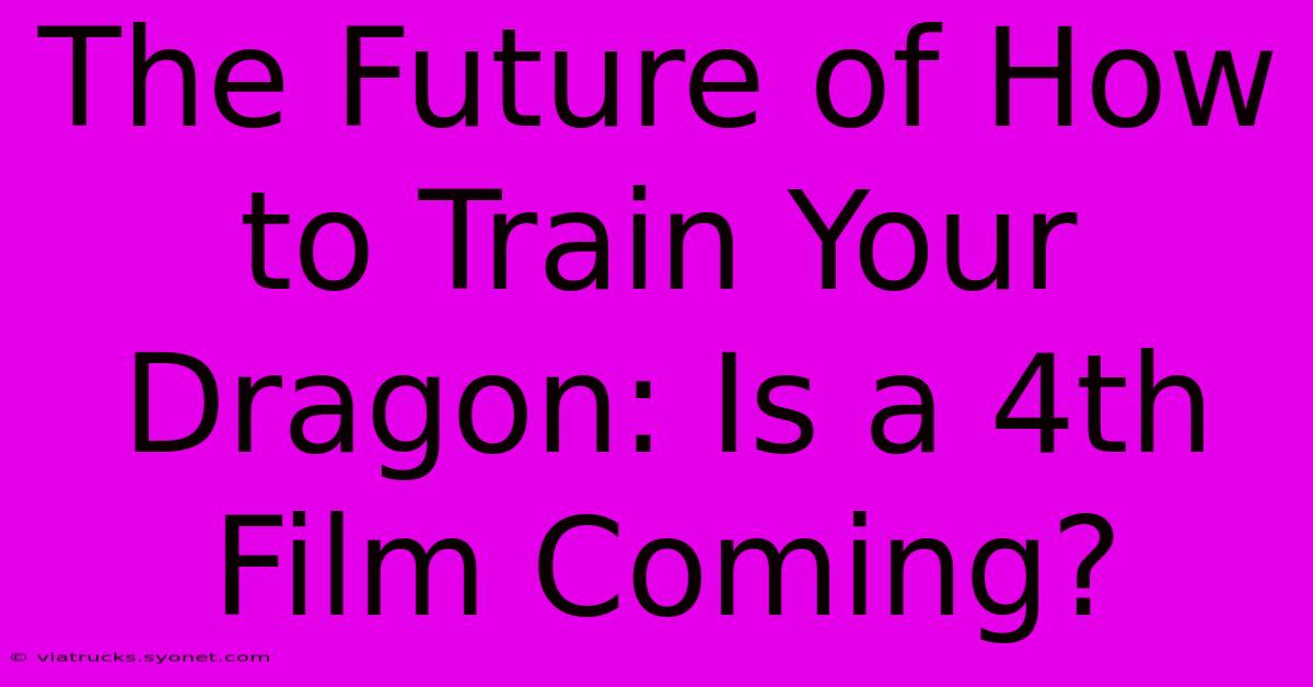 The Future Of How To Train Your Dragon: Is A 4th Film Coming?