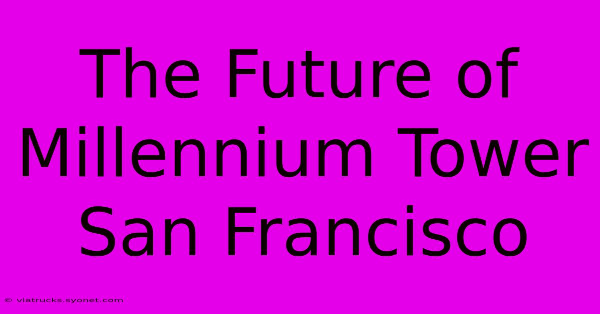 The Future Of Millennium Tower San Francisco