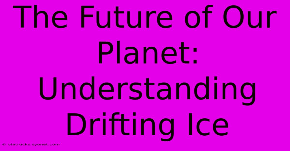 The Future Of Our Planet: Understanding Drifting Ice