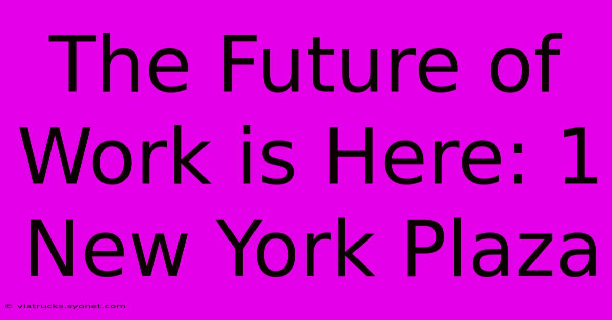 The Future Of Work Is Here: 1 New York Plaza