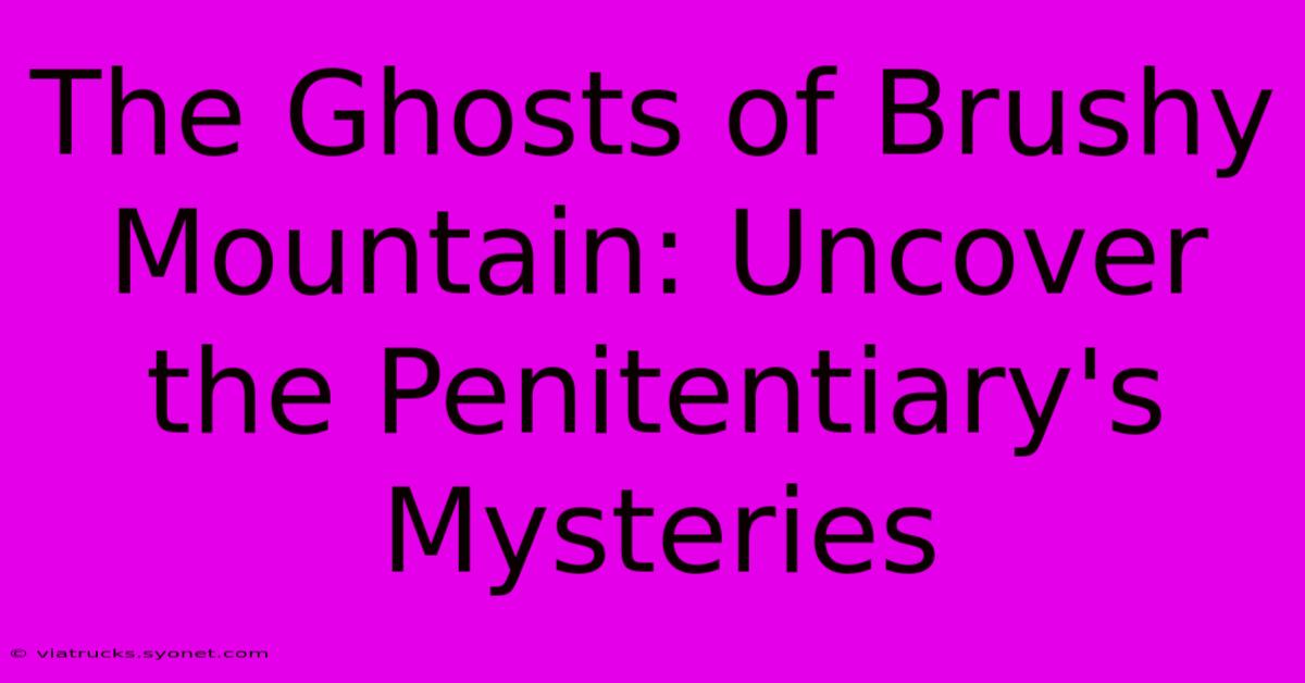 The Ghosts Of Brushy Mountain: Uncover The Penitentiary's Mysteries