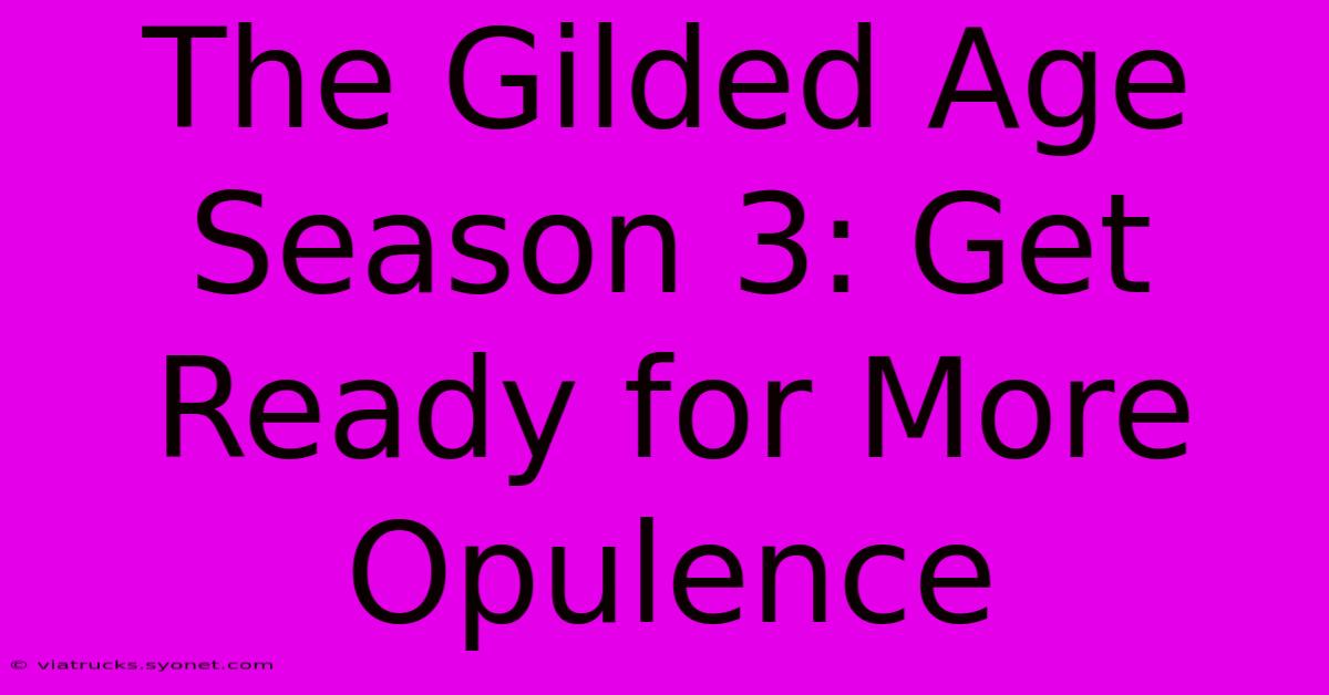 The Gilded Age Season 3: Get Ready For More Opulence