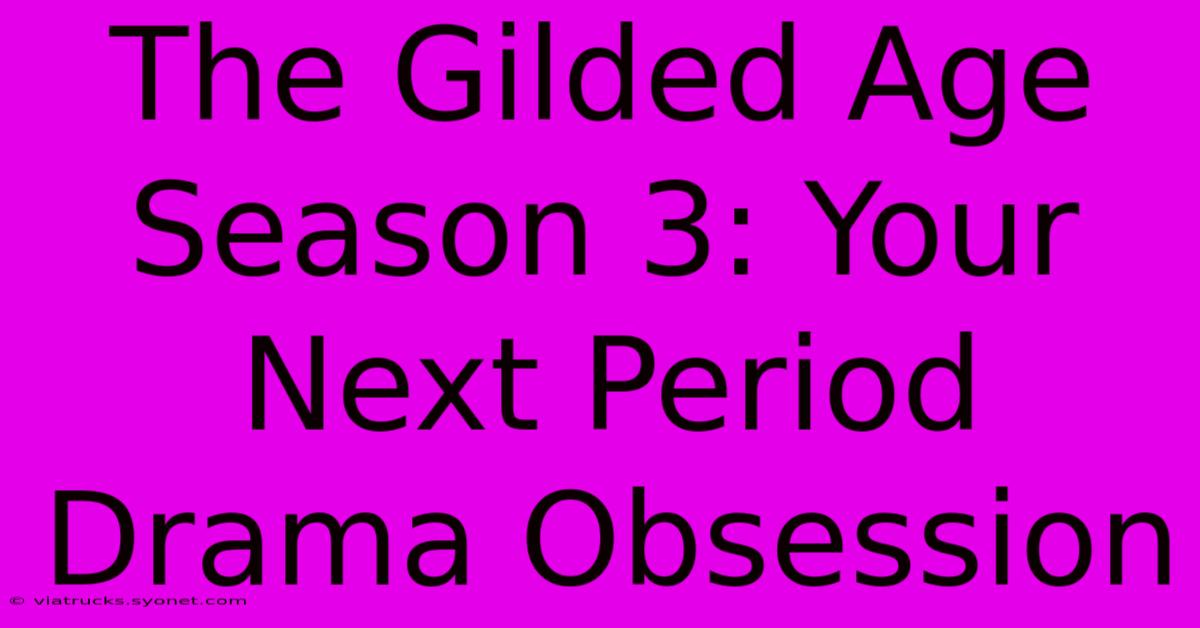 The Gilded Age Season 3: Your Next Period Drama Obsession