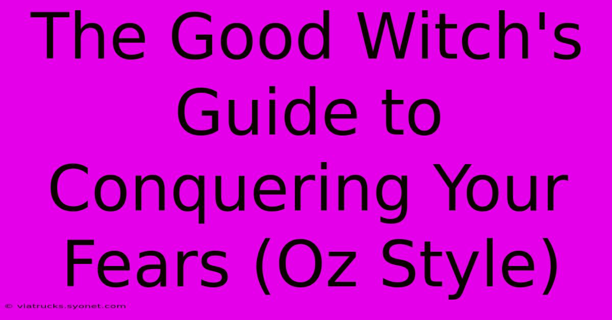 The Good Witch's Guide To Conquering Your Fears (Oz Style)