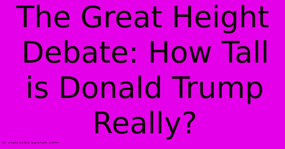 The Great Height Debate: How Tall Is Donald Trump Really?