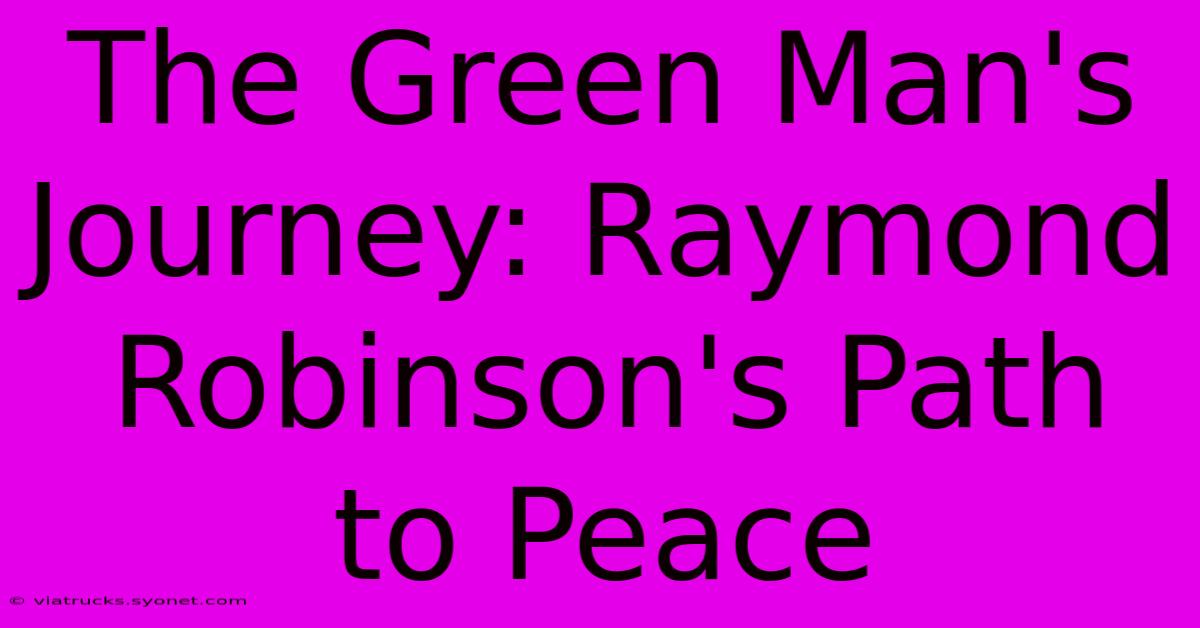 The Green Man's Journey: Raymond Robinson's Path To Peace