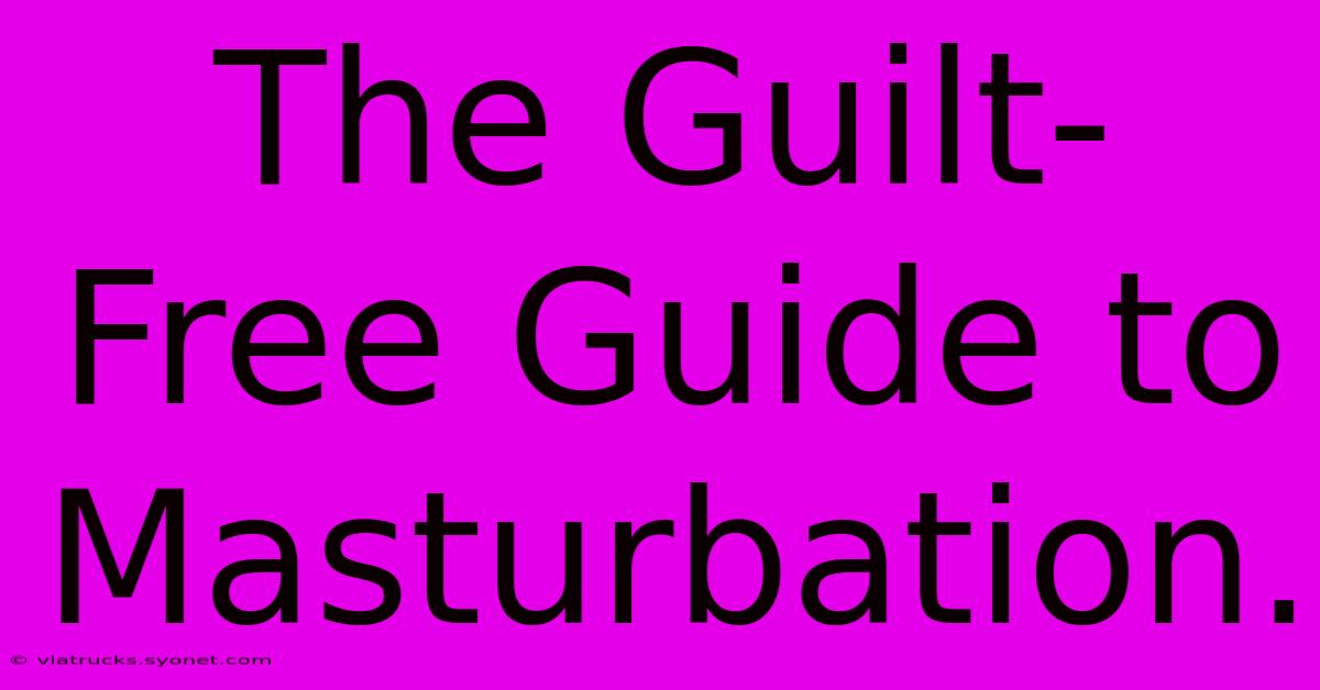 The Guilt-Free Guide To Masturbation.