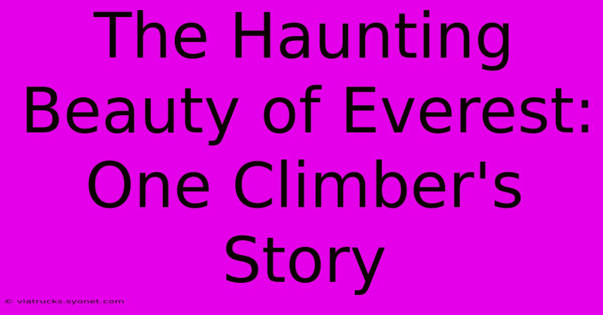 The Haunting Beauty Of Everest:  One Climber's Story