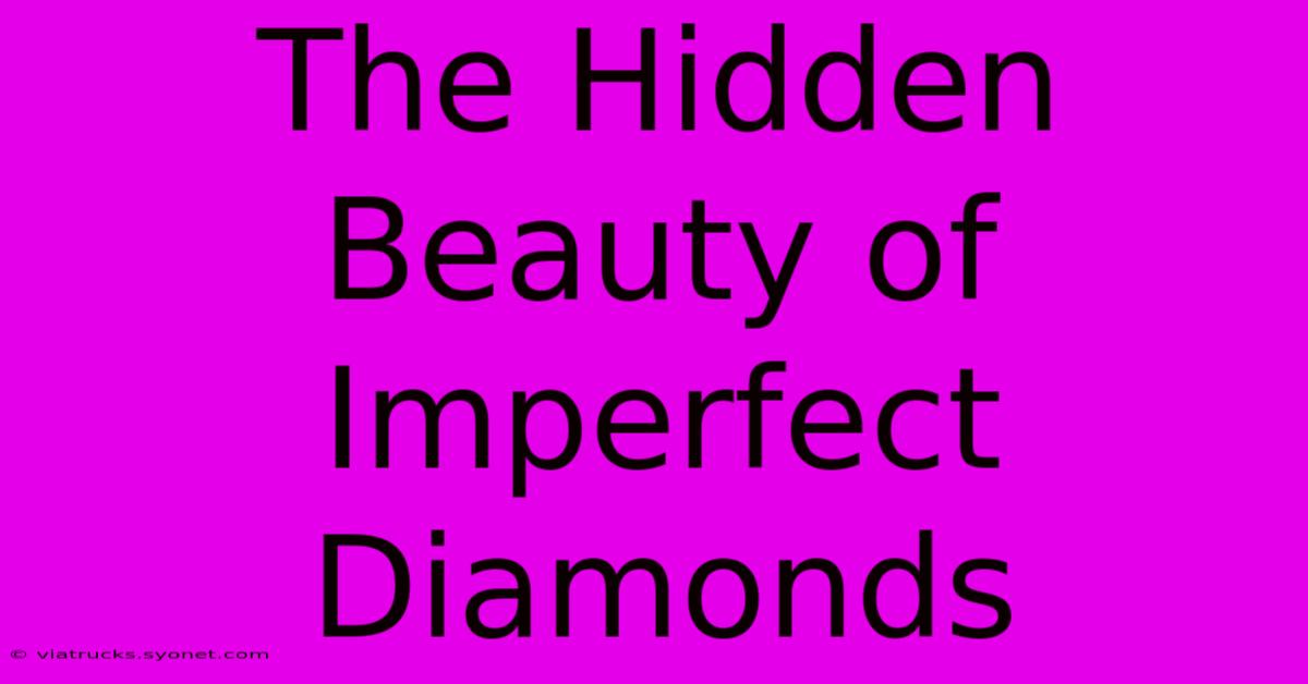 The Hidden Beauty Of Imperfect Diamonds