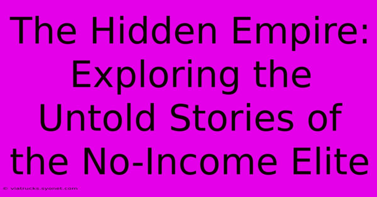 The Hidden Empire: Exploring The Untold Stories Of The No-Income Elite