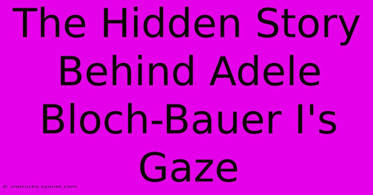 The Hidden Story Behind Adele Bloch-Bauer I's Gaze