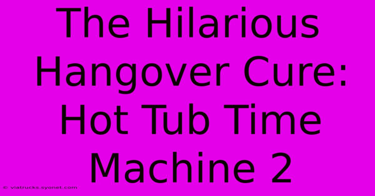 The Hilarious Hangover Cure: Hot Tub Time Machine 2