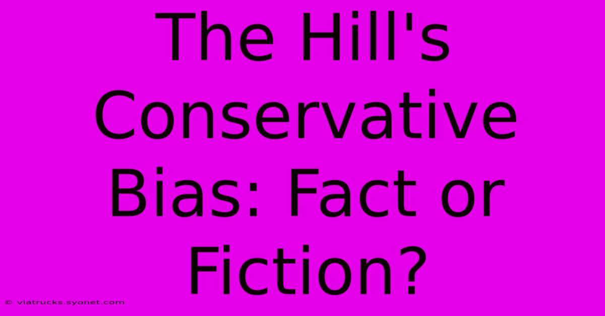 The Hill's Conservative Bias: Fact Or Fiction?