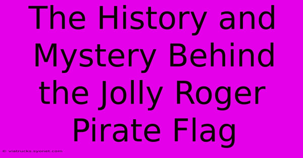 The History And Mystery Behind The Jolly Roger Pirate Flag