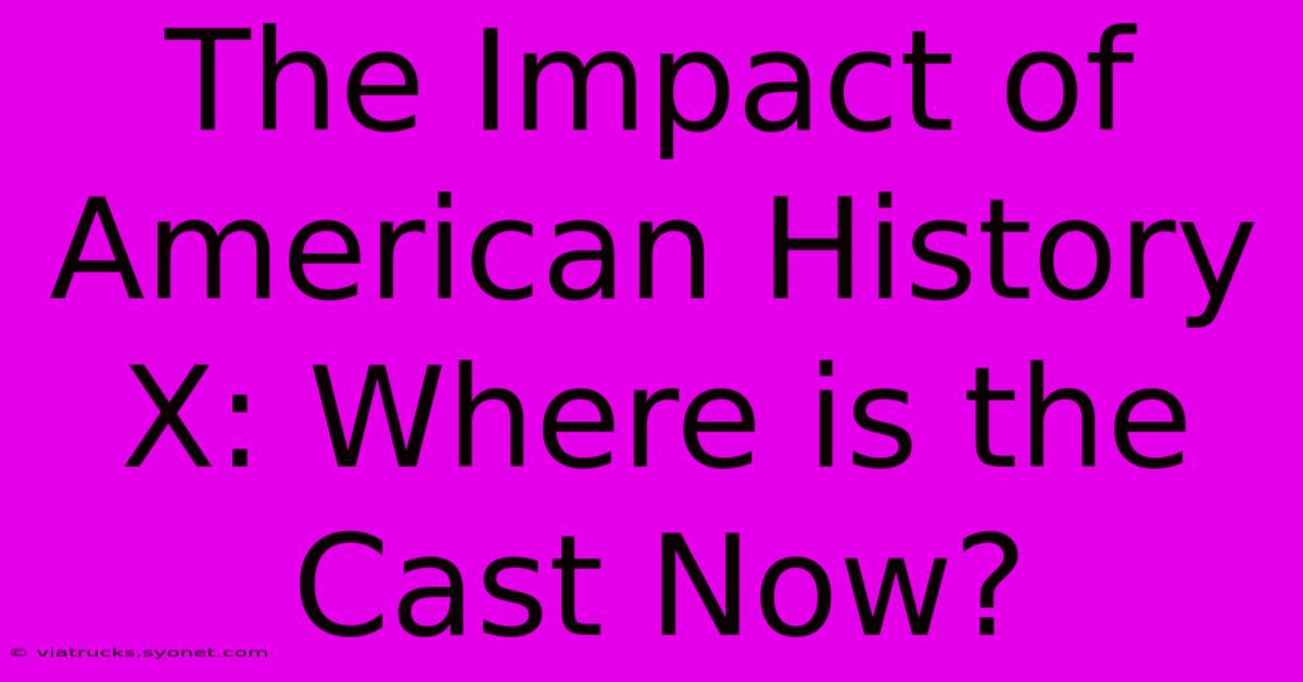 The Impact Of American History X: Where Is The Cast Now?