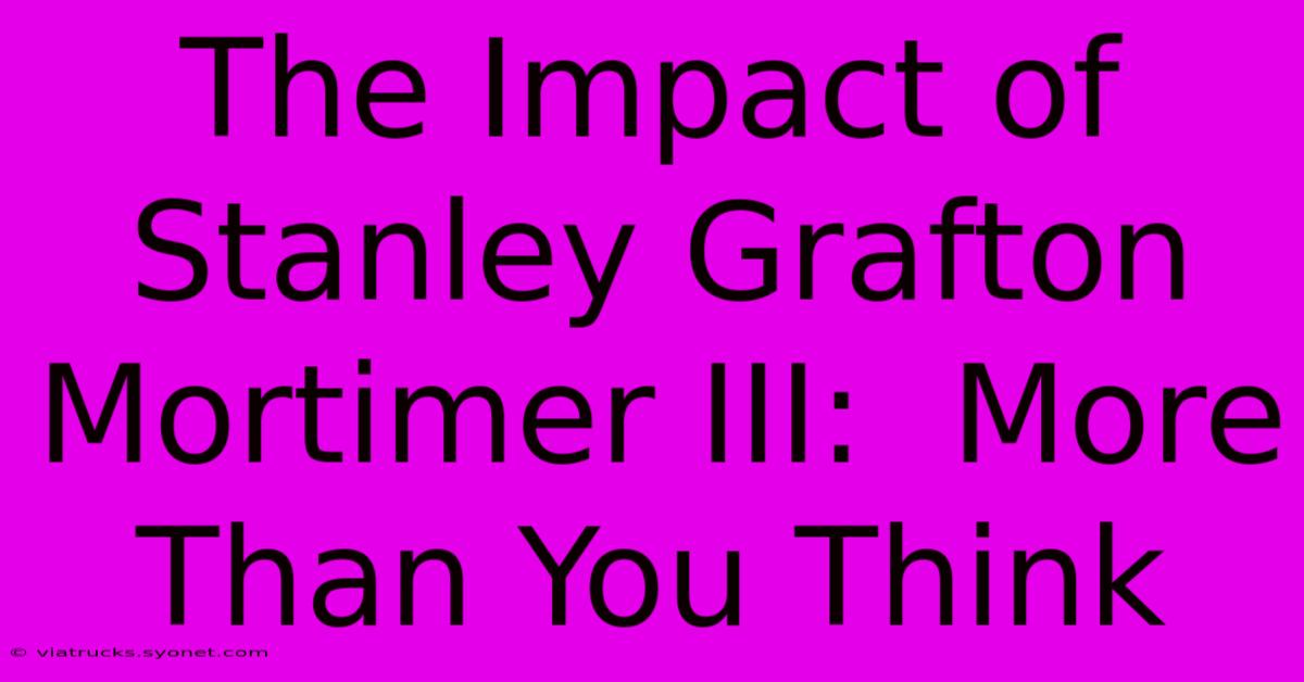 The Impact Of Stanley Grafton Mortimer III:  More Than You Think