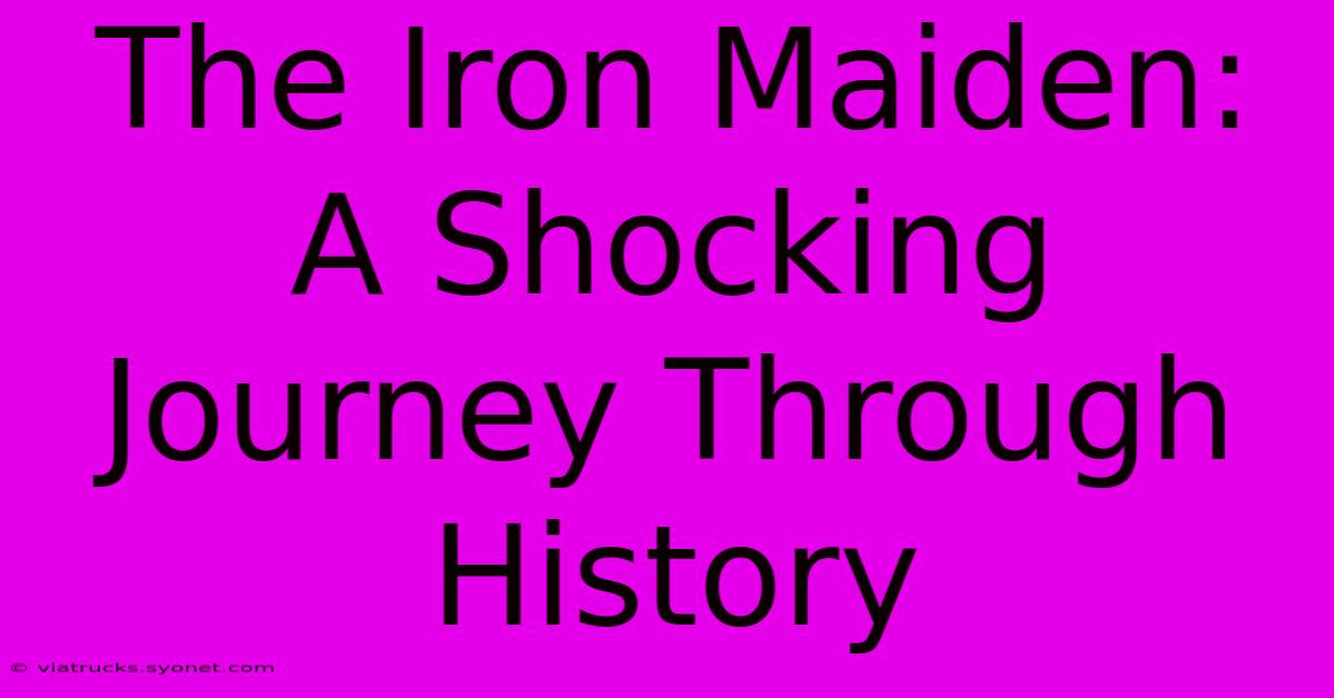 The Iron Maiden: A Shocking Journey Through History