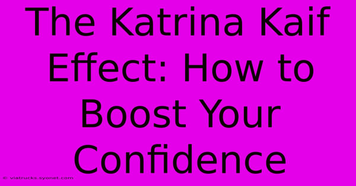 The Katrina Kaif Effect: How To Boost Your Confidence