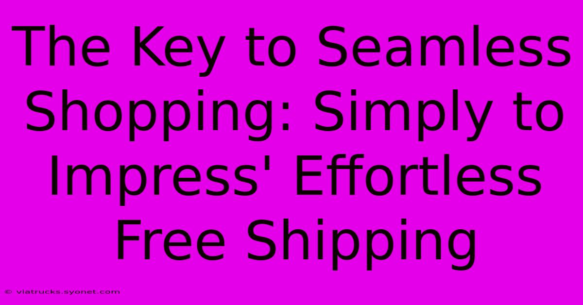 The Key To Seamless Shopping: Simply To Impress' Effortless Free Shipping