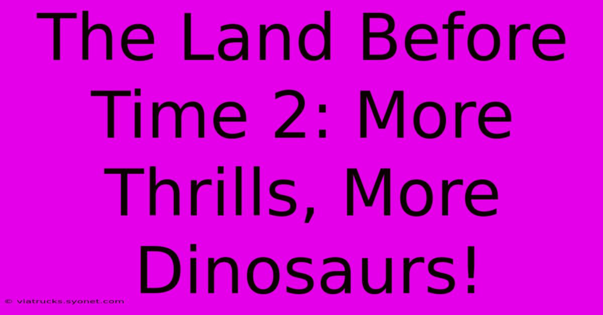 The Land Before Time 2: More Thrills, More Dinosaurs!