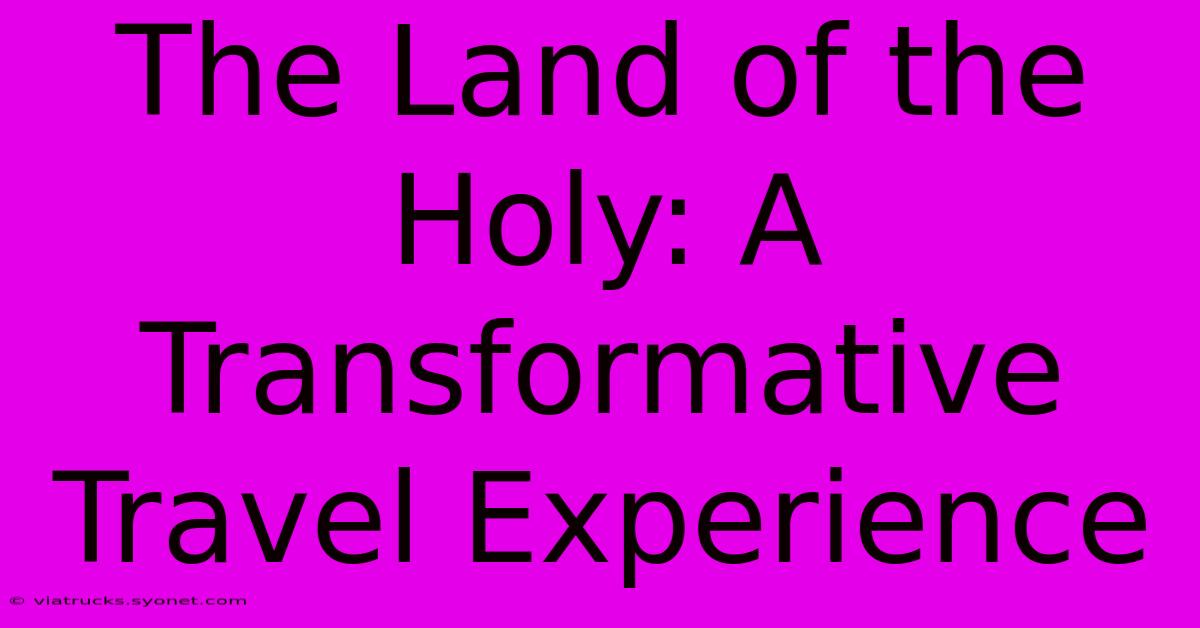 The Land Of The Holy: A Transformative Travel Experience