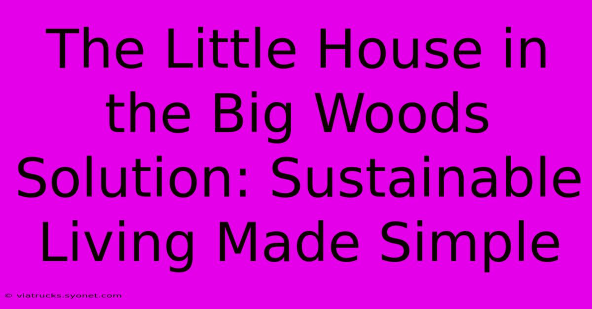 The Little House In The Big Woods Solution: Sustainable Living Made Simple