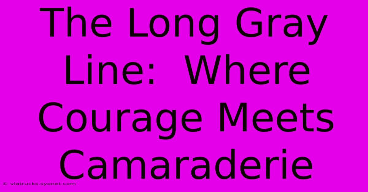 The Long Gray Line:  Where Courage Meets Camaraderie