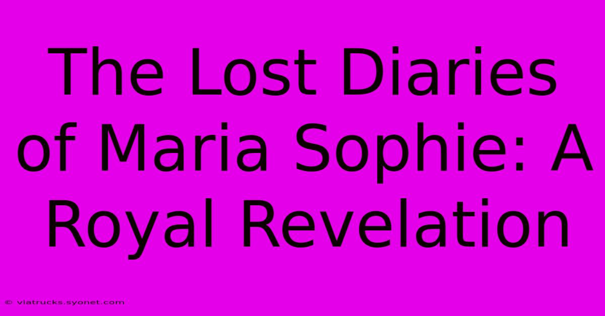 The Lost Diaries Of Maria Sophie: A Royal Revelation